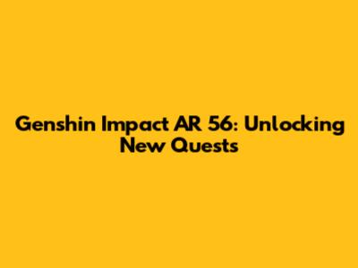 Genshin Impact AR 56: Unlocking New Quests