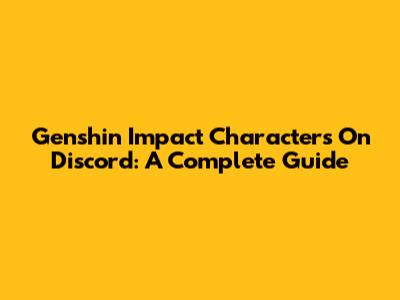 Genshin Impact Characters On Discord: A Complete Guide