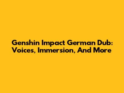 Genshin Impact German Dub: Voices, Immersion, And More