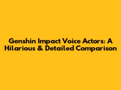 Genshin Impact Voice Actors: A Hilarious & Detailed Comparison