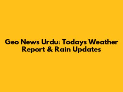 Geo News Urdu: Today's Weather Report & Rain Updates