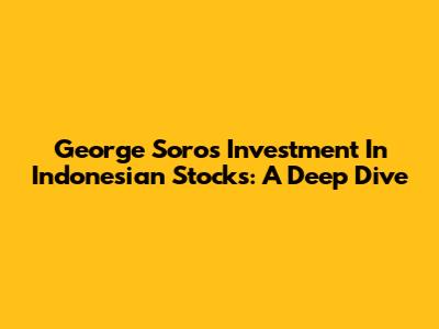 George Soros' Investment In Indonesian Stocks: A Deep Dive