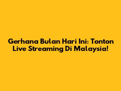 Gerhana Bulan Hari Ini: Tonton Live Streaming Di Malaysia!