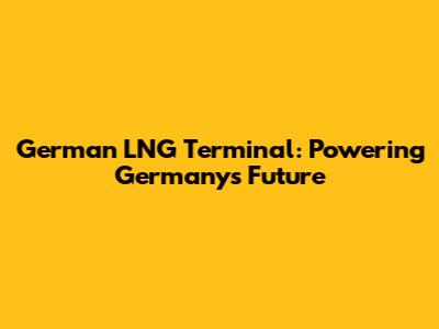 German LNG Terminal: Powering Germany's Future