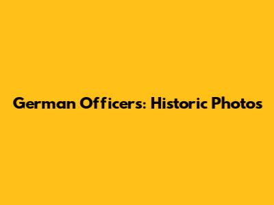 German Officers: Historic Photos