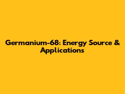 Germanium-68: Energy Source & Applications