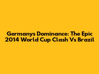 Germany's Dominance: The Epic 2014 World Cup Clash Vs Brazil