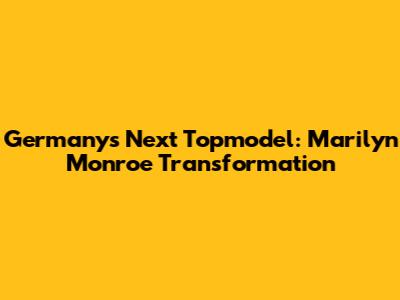 Germany's Next Topmodel: Marilyn Monroe Transformation