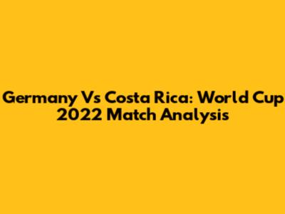 Germany Vs Costa Rica: World Cup 2022 Match Analysis