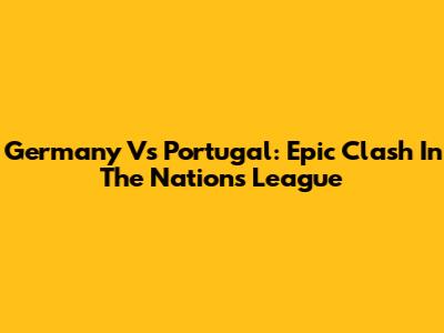 Germany Vs Portugal: Epic Clash In The Nations League
