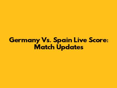 Germany Vs. Spain Live Score: Match Updates