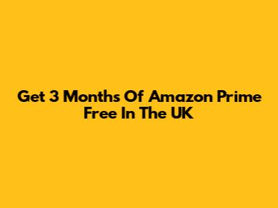 Get 3 Months Of Amazon Prime Free In The UK