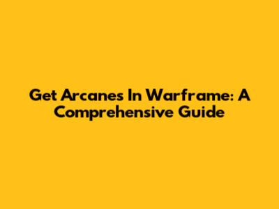 Get Arcanes In Warframe: A Comprehensive Guide