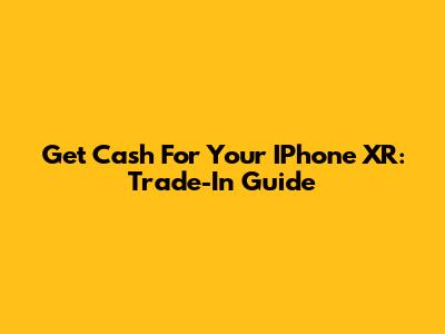 Get Cash For Your IPhone XR: Trade-In Guide