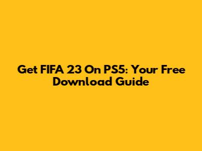 Get FIFA 23 On PS5: Your Free Download Guide