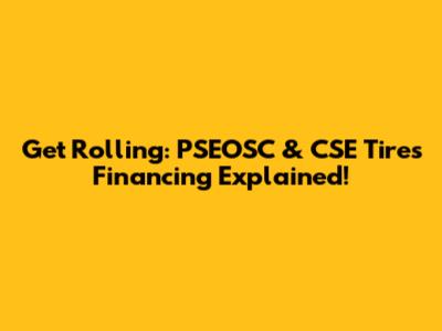 Get Rolling: PSEOSC & CSE Tires Financing Explained!