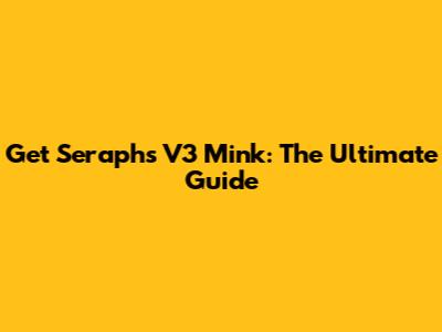 Get Seraph's V3 Mink: The Ultimate Guide