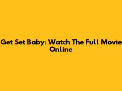 Get Set Baby: Watch The Full Movie Online