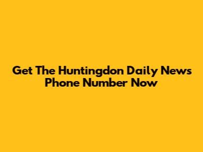 Get The Huntingdon Daily News Phone Number Now