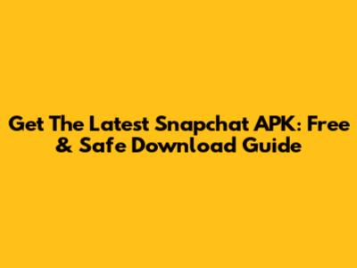 Get The Latest Snapchat APK: Free & Safe Download Guide