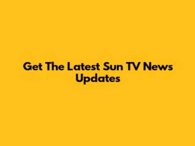 Get The Latest Sun TV News Updates