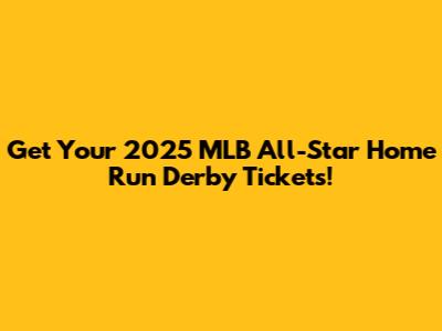 Get Your 2025 MLB All-Star Home Run Derby Tickets!