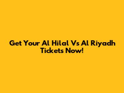 Get Your Al Hilal Vs Al Riyadh Tickets Now!