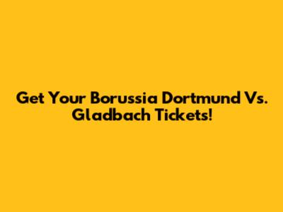 Get Your Borussia Dortmund Vs. Gladbach Tickets!