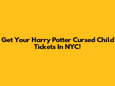 Get Your Harry Potter Cursed Child Tickets In NYC!