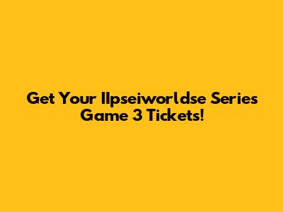 Get Your IIpseiworldse Series Game 3 Tickets!