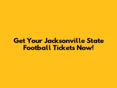 Get Your Jacksonville State Football Tickets Now!