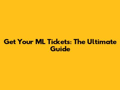 Get Your ML Tickets: The Ultimate Guide