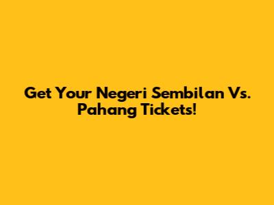 Get Your Negeri Sembilan Vs. Pahang Tickets!