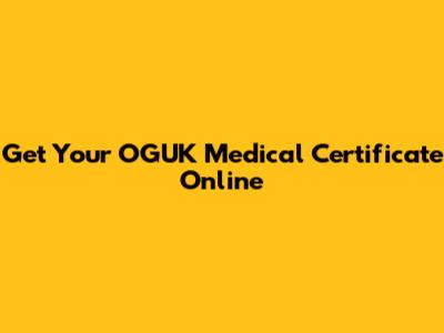 Get Your OGUK Medical Certificate Online