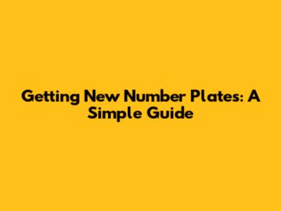 Getting New Number Plates: A Simple Guide