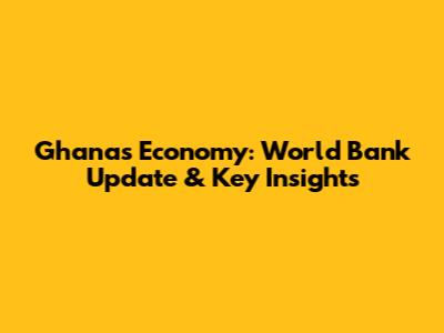 Ghana's Economy: World Bank Update & Key Insights