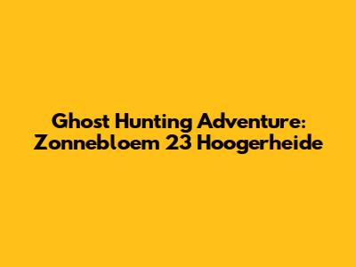 Ghost Hunting Adventure: Zonnebloem 23 Hoogerheide