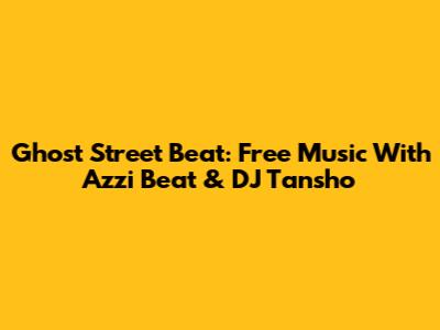 Ghost Street Beat: Free Music With Azzi Beat & DJ Tansho