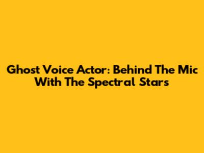 Ghost Voice Actor: Behind The Mic With The Spectral Stars
