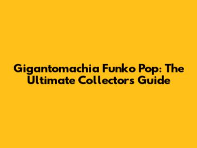 Gigantomachia Funko Pop: The Ultimate Collector's Guide