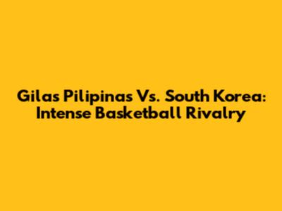Gilas Pilipinas Vs. South Korea: Intense Basketball Rivalry