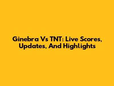 Ginebra Vs TNT: Live Scores, Updates, And Highlights