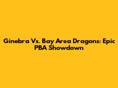 Ginebra Vs. Bay Area Dragons: Epic PBA Showdown