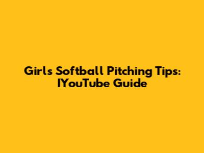 Girls Softball Pitching Tips: IYouTube Guide