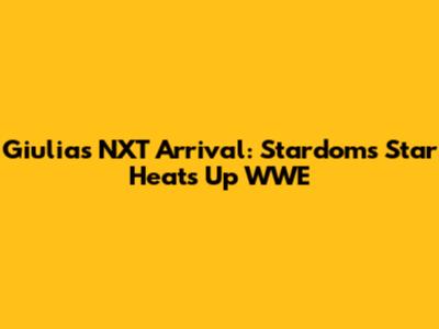 Giulia's NXT Arrival: Stardom's Star Heats Up WWE