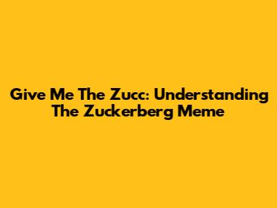 Give Me The Zucc: Understanding The Zuckerberg Meme