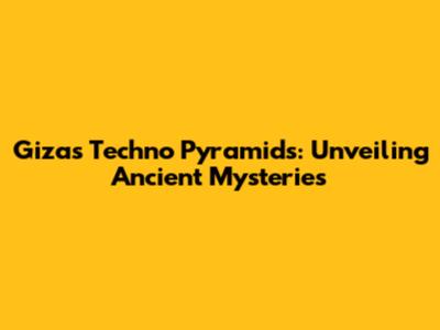 Giza's Techno Pyramids: Unveiling Ancient Mysteries