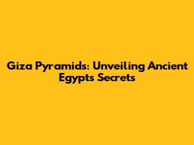 Giza Pyramids: Unveiling Ancient Egypt's Secrets