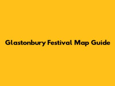 Glastonbury Festival Map Guide
