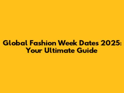Global Fashion Week Dates 2025: Your Ultimate Guide
